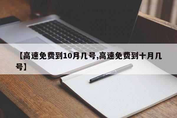 【高速免费到10月几号,高速免费到十月几号】