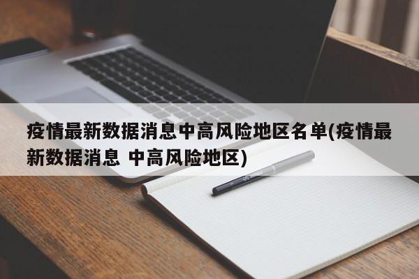 疫情最新数据消息中高风险地区名单(疫情最新数据消息 中高风险地区)
