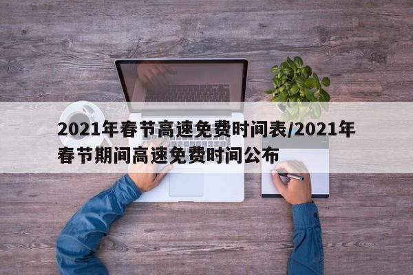 2021年春节高速免费时间表/2021年春节期间高速免费时间公布