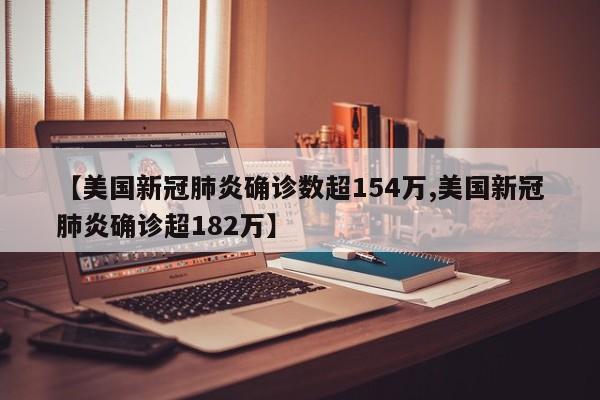 【美国新冠肺炎确诊数超154万,美国新冠肺炎确诊超182万】
