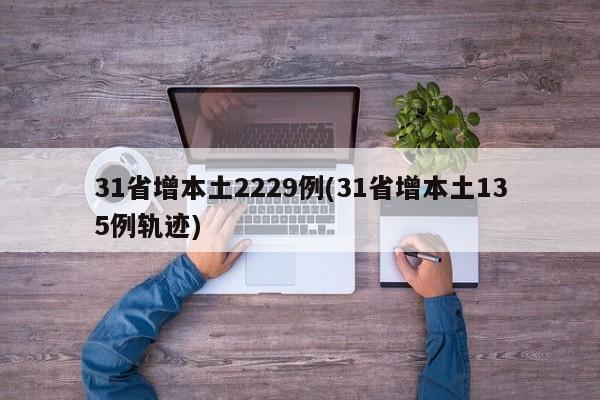 31省增本土2229例(31省增本土135例轨迹)