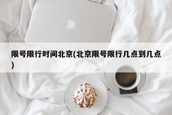 限号限行时间北京(北京限号限行几点到几点)