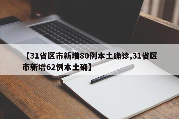 【31省区市新增80例本土确诊,31省区市新增62例本土确】