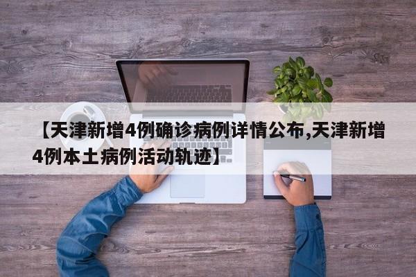 【天津新增4例确诊病例详情公布,天津新增4例本土病例活动轨迹】