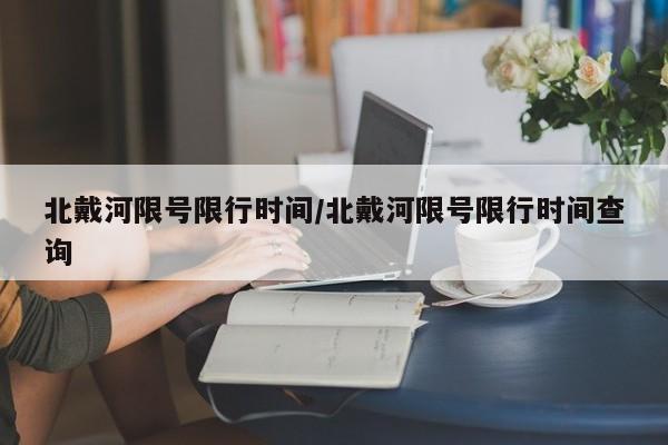 北戴河限号限行时间/北戴河限号限行时间查询