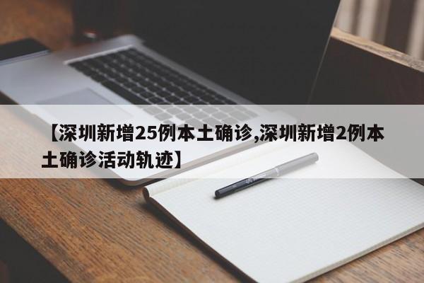 【深圳新增25例本土确诊,深圳新增2例本土确诊活动轨迹】