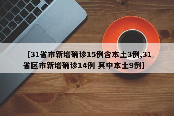 【31省市新增确诊15例含本土3例,31省区市新增确诊14例 其中本土9例】