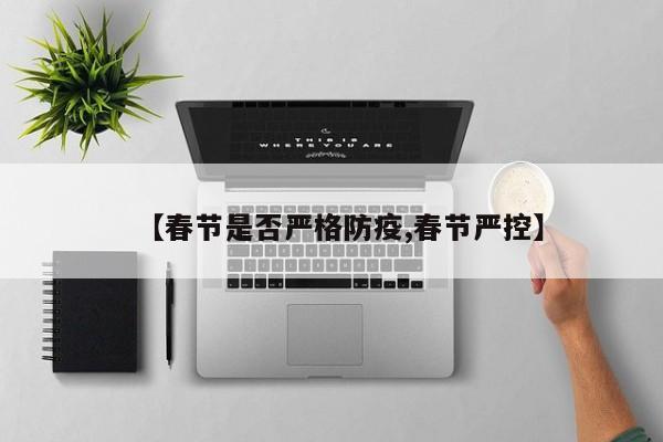 【春节是否严格防疫,春节严控】