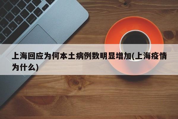 上海回应为何本土病例数明显增加(上海疫情为什么)
