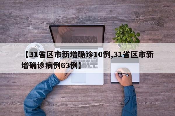 【31省区市新增确诊10例,31省区市新增确诊病例63例】