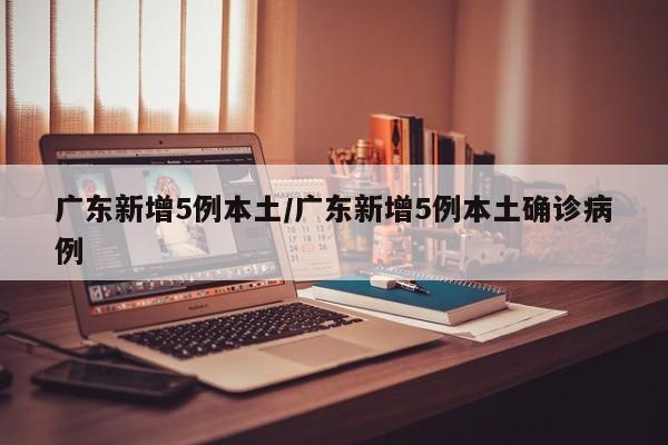 广东新增5例本土/广东新增5例本土确诊病例