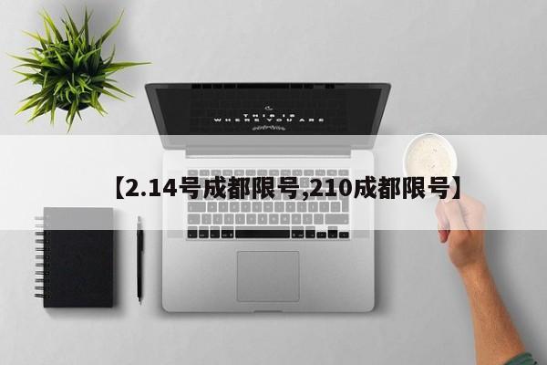 【2.14号成都限号,210成都限号】