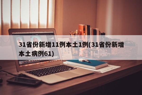 31省份新增11例本土1例(31省份新增本土病例61)
