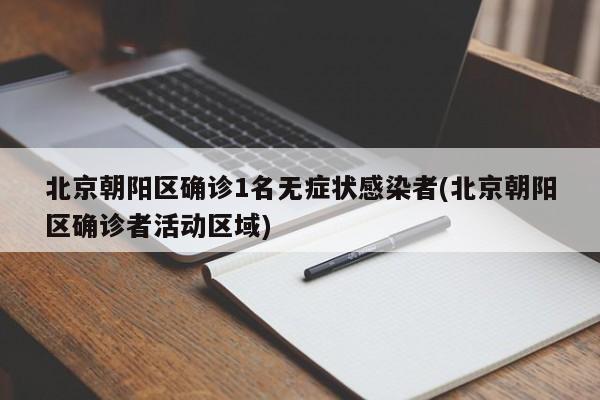 北京朝阳区确诊1名无症状感染者(北京朝阳区确诊者活动区域)
