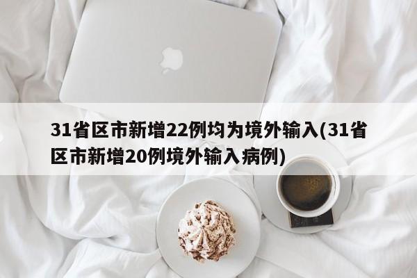 31省区市新增22例均为境外输入(31省区市新增20例境外输入病例)