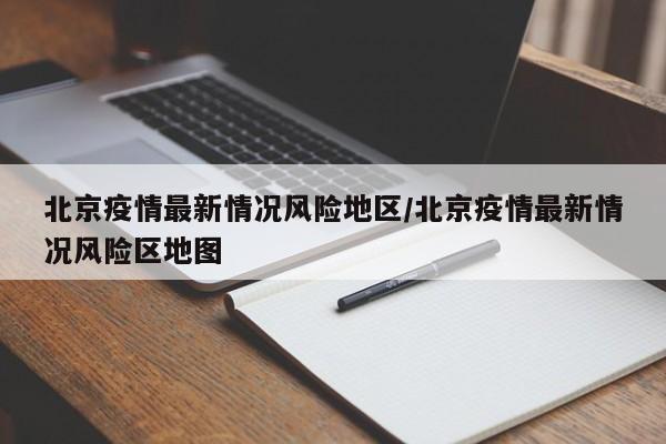 北京疫情最新情况风险地区/北京疫情最新情况风险区地图