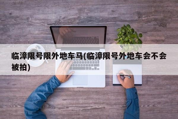 临漳限号限外地车马(临漳限号外地车会不会被拍)