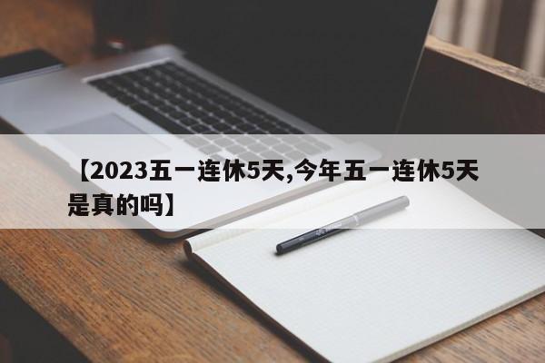 【2023五一连休5天,今年五一连休5天是真的吗】