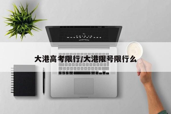 大港高考限行/大港限号限行么