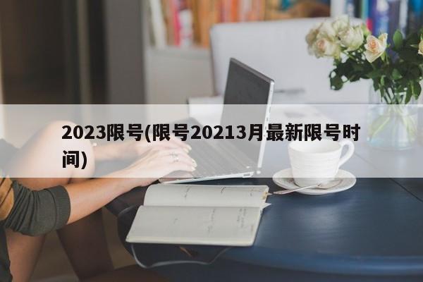 2023限号(限号20213月最新限号时间)