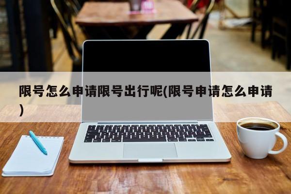 限号怎么申请限号出行呢(限号申请怎么申请)
