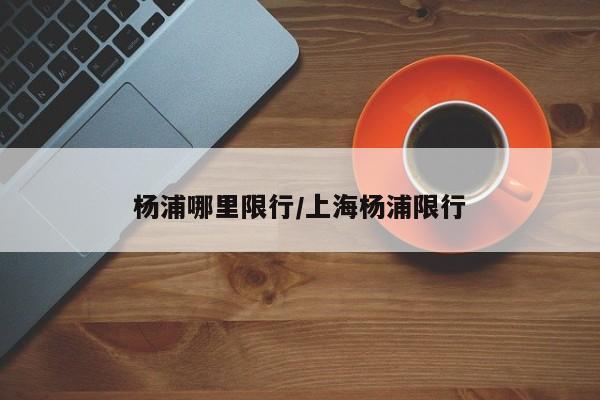 杨浦哪里限行/上海杨浦限行