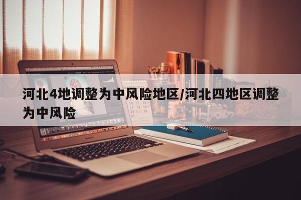 河北4地调整为中风险地区/河北四地区调整为中风险