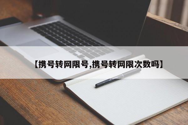 【携号转网限号,携号转网限次数吗】