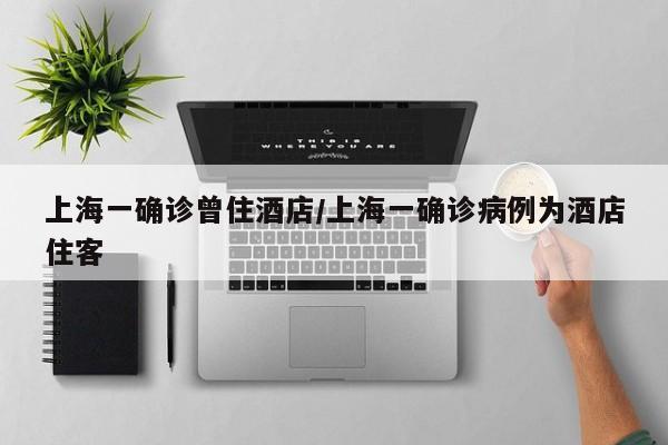 上海一确诊曾住酒店/上海一确诊病例为酒店住客