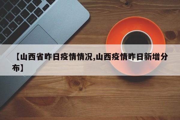 【山西省昨日疫情情况,山西疫情昨日新增分布】