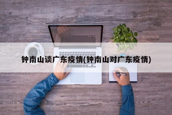 钟南山谈广东疫情(钟南山对广东疫情)