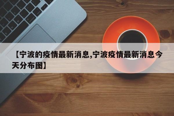 【宁波的疫情最新消息,宁波疫情最新消息今天分布图】