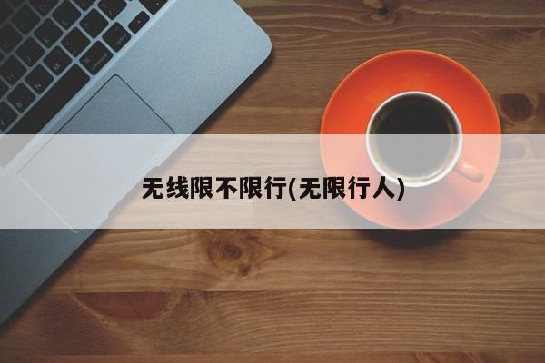 无线限不限行(无限行人)