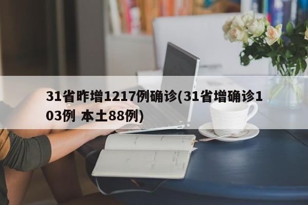 31省昨增1217例确诊(31省增确诊103例 本土88例)