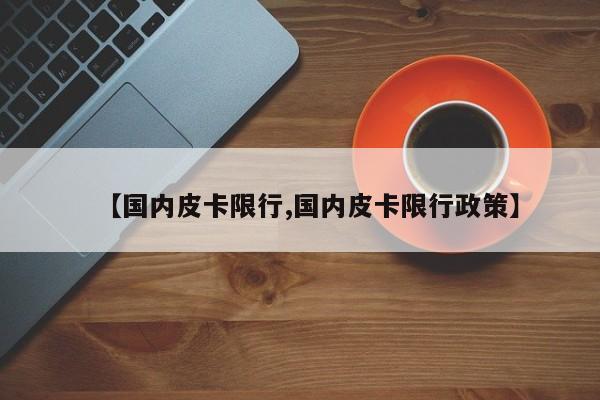【国内皮卡限行,国内皮卡限行政策】