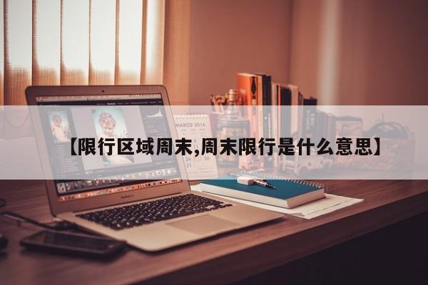 【限行区域周末,周末限行是什么意思】