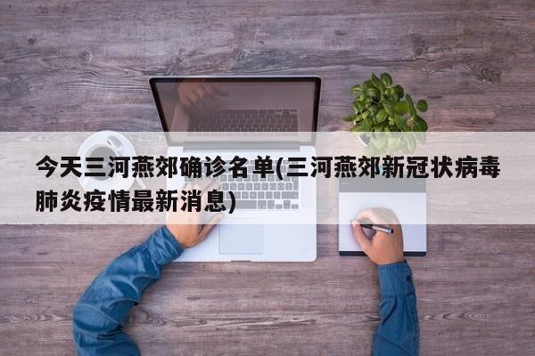 今天三河燕郊确诊名单(三河燕郊新冠状病毒肺炎疫情最新消息)