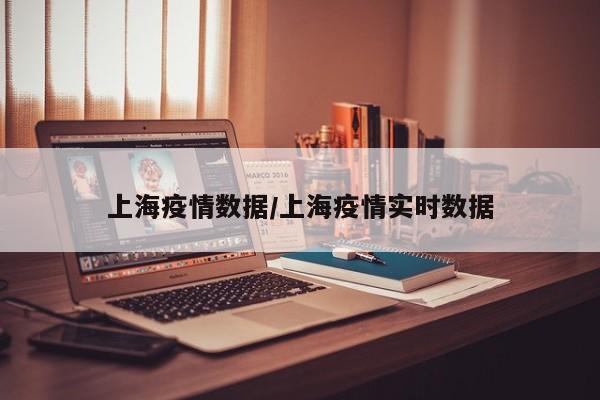 上海疫情数据/上海疫情实时数据