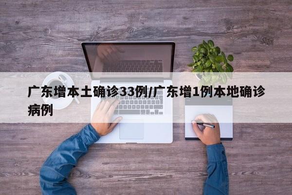 广东增本土确诊33例/广东增1例本地确诊病例