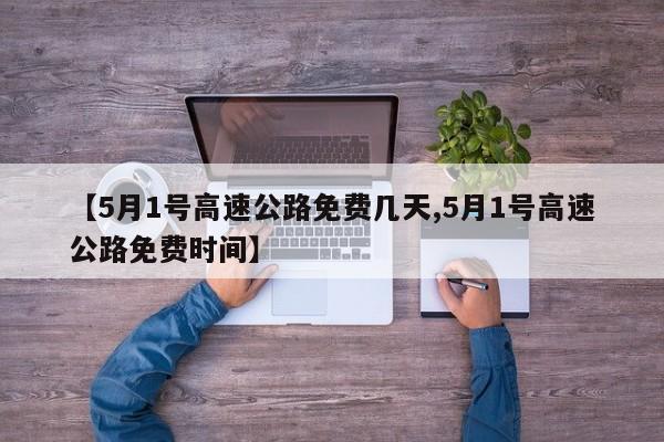 【5月1号高速公路免费几天,5月1号高速公路免费时间】