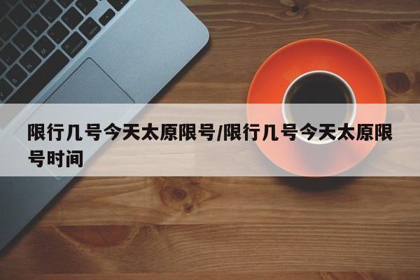限行几号今天太原限号/限行几号今天太原限号时间