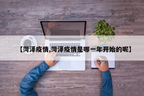 【菏泽疫情,菏泽疫情是哪一年开始的呢】