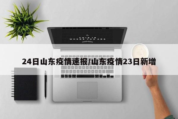 24日山东疫情速报/山东疫情23日新增