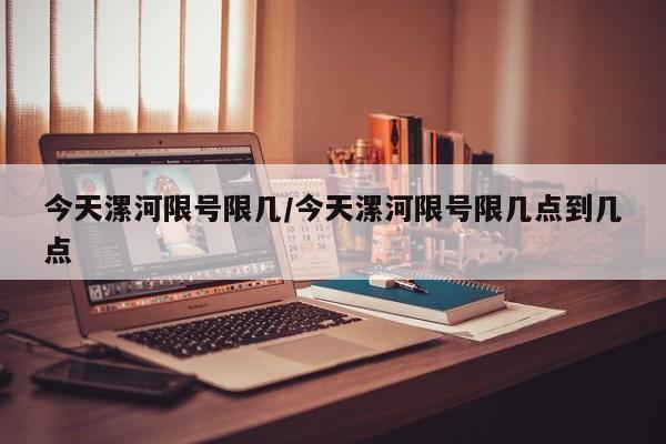 今天漯河限号限几/今天漯河限号限几点到几点