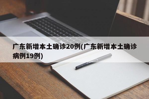 广东新增本土确诊20例(广东新增本土确诊病例19例)