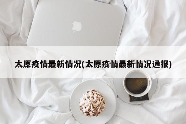 太原疫情最新情况(太原疫情最新情况通报)