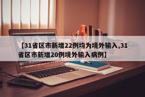 【31省区市新增22例均为境外输入,31省区市新增20例境外输入病例】
