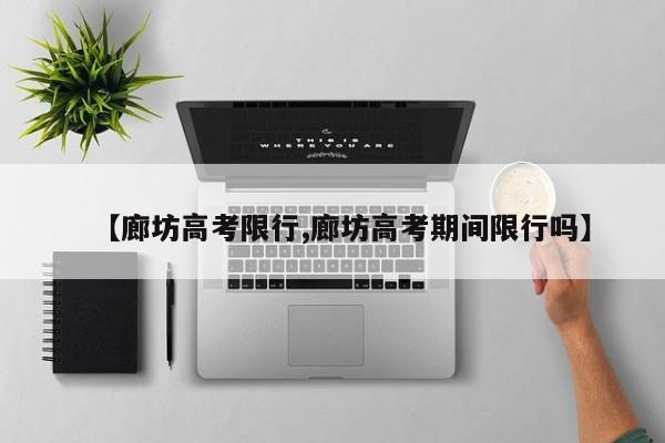 【廊坊高考限行,廊坊高考期间限行吗】