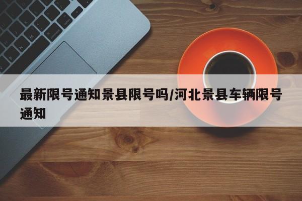 最新限号通知景县限号吗/河北景县车辆限号通知