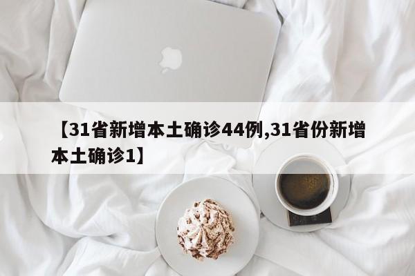 【31省新增本土确诊44例,31省份新增本土确诊1】